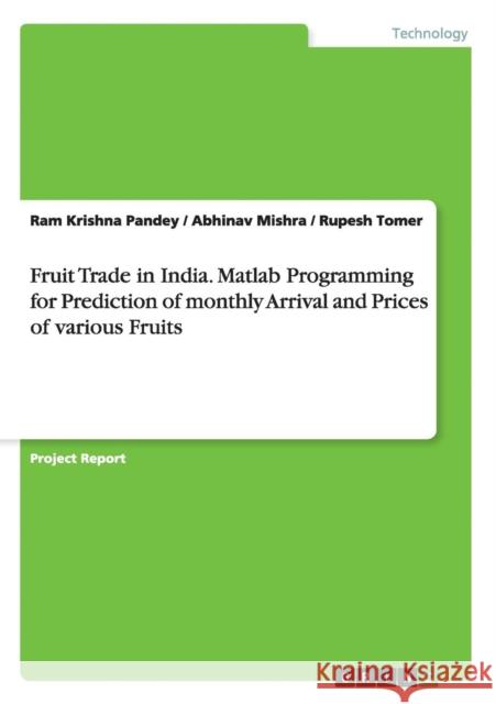 Fruit Trade in India. Matlab Programming for Prediction of monthly Arrival and Prices of various Fruits Abhinav Mishra Ram Krishna Pandey Rupesh Tomer 9783656939047 Grin Verlag Gmbh