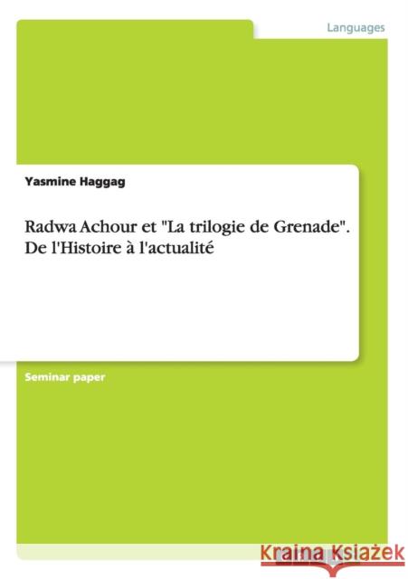 Radwa Achour et La trilogie de Grenade. De l'Histoire à l'actualité Haggag, Yasmine 9783656940432 Grin Verlag Gmbh
