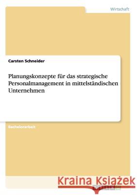 Planungskonzepte für das strategische Personalmanagement in mittelständischen Unternehmen Carsten Schneider   9783656940463