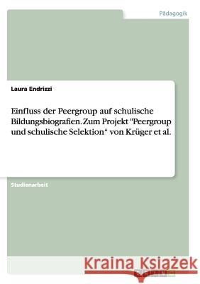 Einfluss der Peergroup auf schulische Bildungsbiografien. Zum Projekt Peergroup und schulische Selektion von Krüger et al. Endrizzi, Laura 9783656942245 Grin Verlag Gmbh