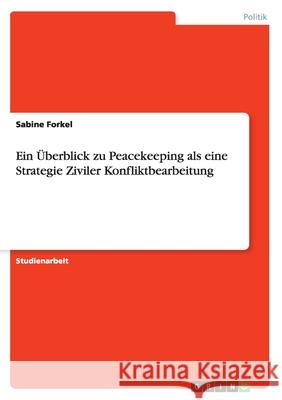 Ein Überblick zu Peacekeeping als eine Strategie Ziviler Konfliktbearbeitung Sabine Forkel 9783656943433 Grin Verlag Gmbh