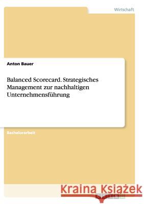 Balanced Scorecard. Strategisches Management zur nachhaltigen Unternehmensführung Anton Bauer 9783656944065 Grin Verlag Gmbh