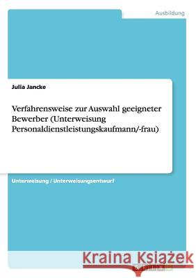 Verfahrensweise zur Auswahl geeigneter Bewerber (Unterweisung Personaldienstleistungskaufmann/-frau) Julia Jancke   9783656944324 Grin Verlag Gmbh