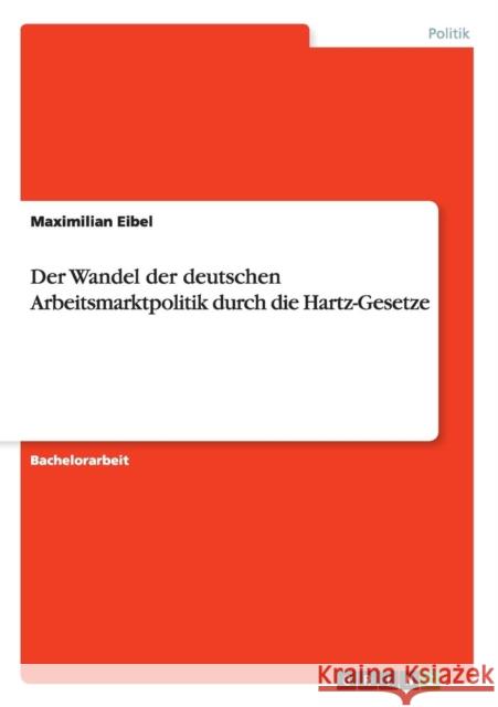 Der Wandel der deutschen Arbeitsmarktpolitik durch die Hartz-Gesetze Maximilian Eibel   9783656944645 Grin Verlag Gmbh