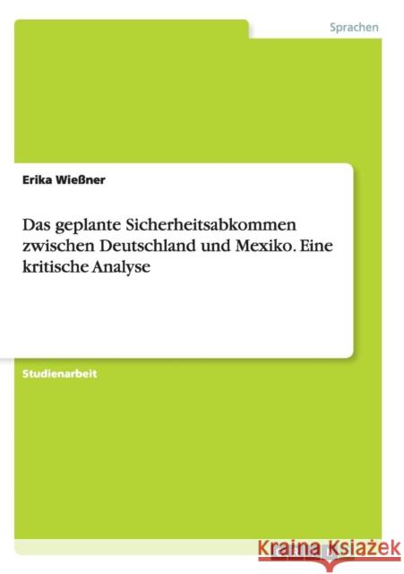 Das geplante Sicherheitsabkommen zwischen Deutschland und Mexiko. Eine kritische Analyse Erika Wiessner 9783656944669 Grin Verlag Gmbh