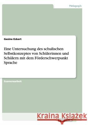 Eine Untersuchung des schulischen Selbstkonzeptes von Schülerinnen und Schülern mit dem Förderschwerpunkt Sprache Gesine Eckert 9783656944942 Grin Verlag Gmbh