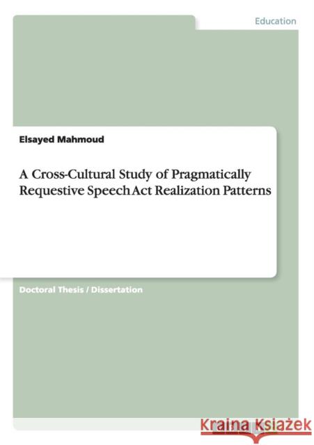 A Cross-Cultural Study of Pragmatically Requestive Speech Act Realization Patterns Elsayed Mahmoud 9783656945604 Grin Verlag Gmbh