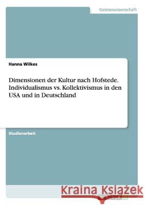 Dimensionen der Kultur nach Hofstede. Individualismus vs. Kollektivismus in den USA und in Deutschland Hanna Wilkes   9783656946021 Grin Verlag Gmbh