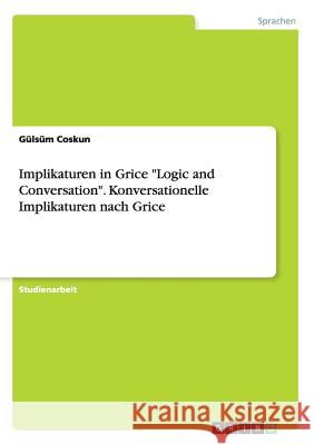 Implikaturen in Grice Logic and Conversation. Konversationelle Implikaturen nach Grice Coskun, Gülsüm 9783656946786