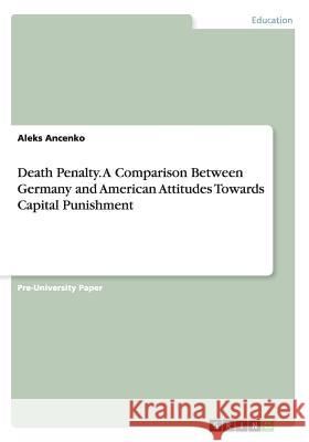 Death Penalty. A Comparison Between Germany and American Attitudes Towards Capital Punishment Aleks Ancenko 9783656949428 Grin Verlag Gmbh