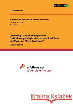 Working Capital Management. Optimierungsmöglichkeiten und Einflüsse auf EVA und Free Cashflow Geyer, Christian 9783656950356