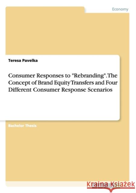 Consumer Responses to Rebranding. The Concept of Brand Equity Transfers and Four Different Consumer Response Scenarios Pavelka, Teresa 9783656950530