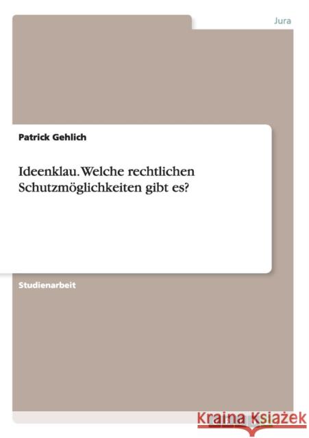 Ideenklau. Welche rechtlichen Schutzmöglichkeiten gibt es? Patrick Gehlich   9783656950936 Grin Verlag Gmbh