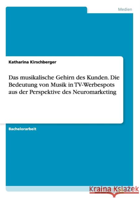 Das musikalische Gehirn des Kunden. Die Bedeutung von Musik in TV-Werbespots aus der Perspektive des Neuromarketing Katharina Kirschberger 9783656951193 Grin Verlag Gmbh