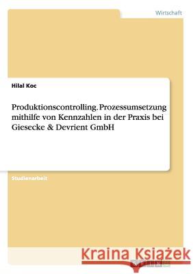 Produktionscontrolling. Prozessumsetzung mithilfe von Kennzahlen in der Praxis bei Giesecke & Devrient GmbH Hilal Koc   9783656951827 Grin Verlag Gmbh
