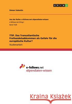 TTIP. Das Transatlantische Freihandelsabkommen als Gefahr für die europäische Kultur? Simon Valentin 9783656955054 Grin Verlag Gmbh