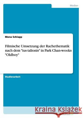 Filmische Umsetzung der Rachethematik nach dem ius talionis in Park Chan-wooks Oldboy Schlapp, Mona 9783656956860