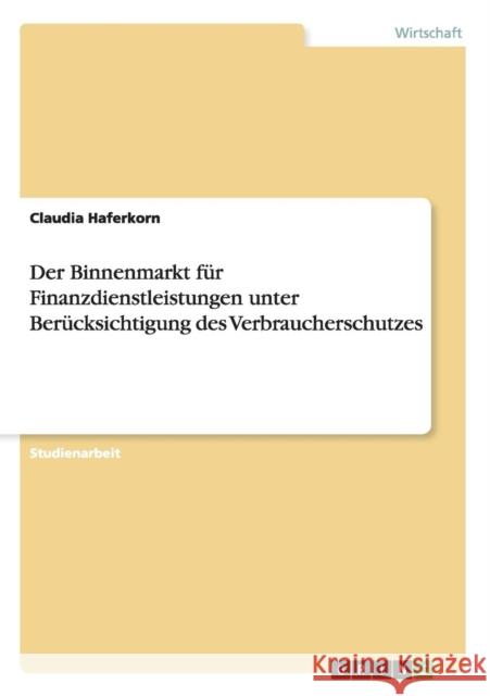 Der Binnenmarkt für Finanzdienstleistungen unter Berücksichtigung des Verbraucherschutzes Claudia Haferkorn 9783656956921 Grin Verlag Gmbh