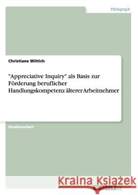 Appreciative Inquiry als Basis zur Förderung beruflicher Handlungskompetenz älterer Arbeitnehmer Wittich, Christiane 9783656956945
