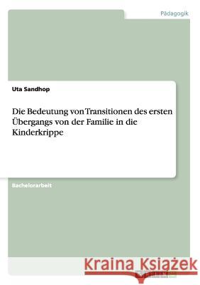 Die Bedeutung von Transitionen des ersten Übergangs von der Familie in die Kinderkrippe Uta Sandhop   9783656958598 Grin Verlag Gmbh