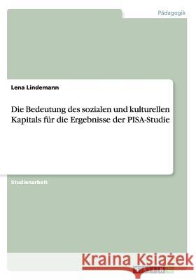 Die Bedeutung des sozialen und kulturellen Kapitals für die Ergebnisse der PISA-Studie Lena Lindemann 9783656959243 Grin Verlag Gmbh