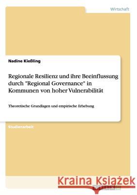 Regionale Resilienz und ihre Beeinflussung durch Regional Governance in Kommunen von hoher Vulnerabilität: Theoretische Grundlagen und empirische Erhe Kießling, Nadine 9783656959878 Grin Verlag Gmbh