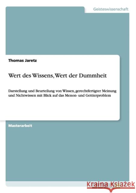 Wert des Wissens, Wert der Dummheit: Darstellung und Beurteilung von Wissen, gerechtfertigter Meinung und Nichtwissen mit Blick auf das Menon- und Get Jaretz, Thomas 9783656962151 Grin Verlag Gmbh