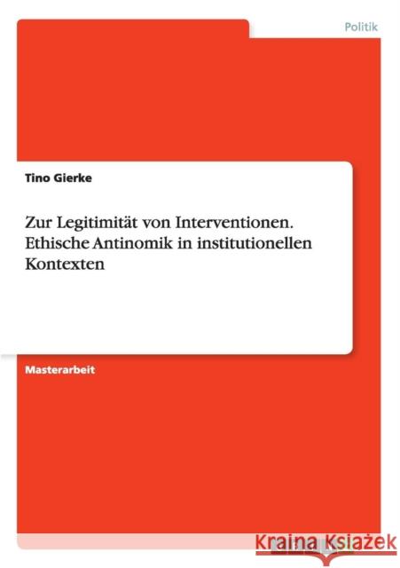 Zur Legitimität von Interventionen. Ethische Antinomik in institutionellen Kontexten Tino Gierke 9783656962595 Grin Verlag Gmbh