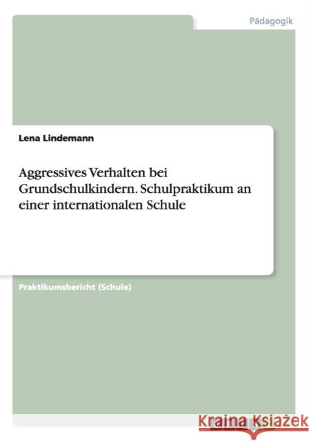Aggressives Verhalten bei Grundschulkindern. Schulpraktikum an einer internationalen Schule Lena Lindemann 9783656963592 Grin Verlag Gmbh