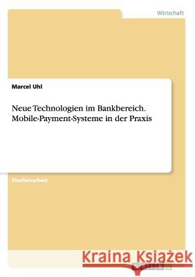 Neue Technologien im Bankbereich. Mobile-Payment-Systeme in der Praxis Marcel Uhl 9783656964124 Grin Verlag Gmbh