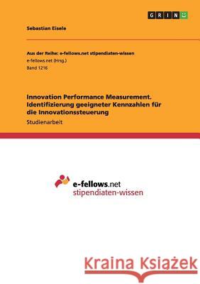 Innovation Performance Measurement. Identifizierung geeigneter Kennzahlen für die Innovationssteuerung Sebastian Eisele   9783656964902 Grin Verlag Gmbh