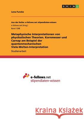 Metaphysische Interpretationen von physikalischen Theorien. Kornmesser und Carnap am Beispiel der quantenmechanischen Viele-Welten-Interpretation Lena Funcke 9783656964964