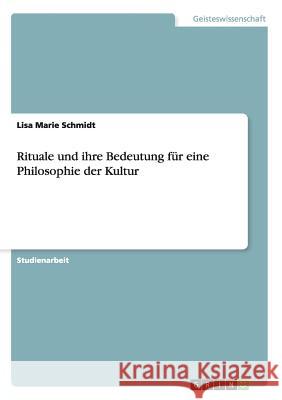 Rituale und ihre Bedeutung für eine Philosophie der Kultur Lisa Marie Schmidt 9783656965336 Grin Verlag Gmbh