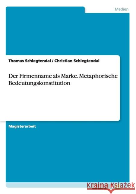 Der Firmenname als Marke. Metaphorische Bedeutungskonstitution Thomas Schlegtendal Christian Schlegtendal  9783656967095