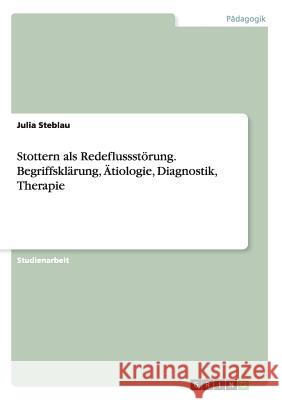 Stottern als Redeflussstörung. Begriffsklärung, Ätiologie, Diagnostik, Therapie Julia Steblau   9783656968573