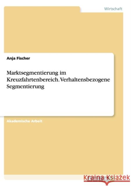 Marktsegmentierung im Kreuzfahrtenbereich. Verhaltensbezogene Segmentierung Anja Fischer 9783656969198