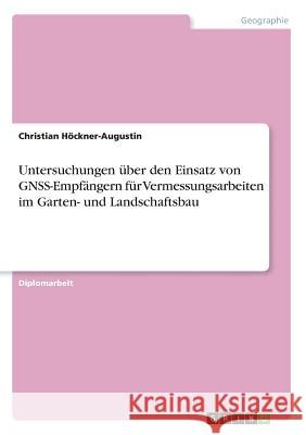 Untersuchungen über den Einsatz von GNSS-Empfängern für Vermessungsarbeiten im Garten- und Landschaftsbau Höckner-Augustin, Christian 9783656971313 Grin Verlag Gmbh