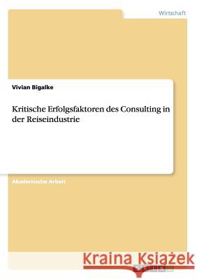 Kritische Erfolgsfaktoren des Consulting in der Reiseindustrie Vivian Bigalke 9783656972051 Grin Verlag