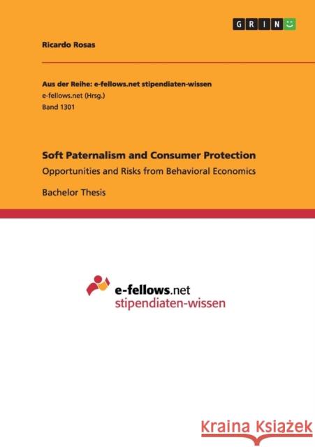 Soft Paternalism and Consumer Protection: Opportunities and Risks from Behavioral Economics Rosas, Ricardo 9783656972969 Grin Verlag Gmbh