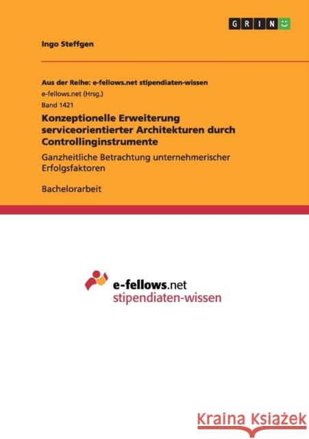 Konzeptionelle Erweiterung serviceorientierter Architekturen durch Controllinginstrumente: Ganzheitliche Betrachtung unternehmerischer Erfolgsfaktoren Steffgen, Ingo 9783656975380 Grin Verlag