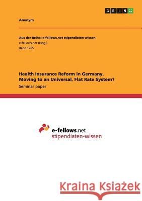 Health Insurance Reform in Germany. Moving to an Universal, Flat Rate System? Anonym 9783656975595 Grin Verlag