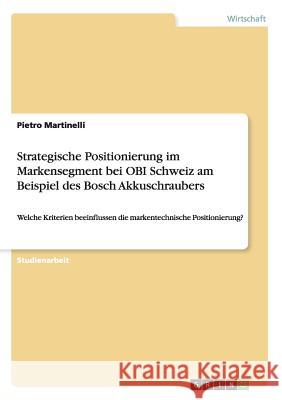 Strategische Positionierung im Markensegment bei OBI Schweiz am Beispiel des Bosch Akkuschraubers: Welche Kriterien beeinflussen die markentechnische Martinelli, Pietro 9783656975694
