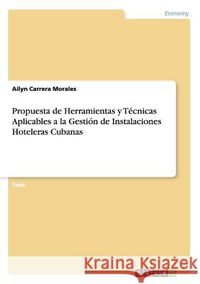 Propuesta de Herramientas y Técnicas Aplicables a la Gestión de Instalaciones Hoteleras Cubanas Carrera Morales, Ailyn 9783656976493 Grin Verlag