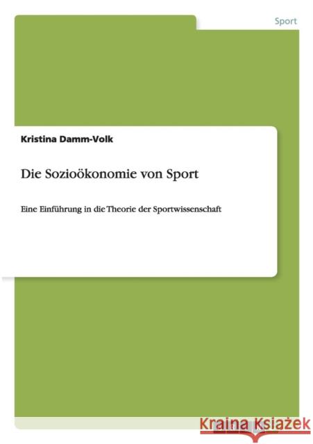 Die Sozioökonomie von Sport: Eine Einführung in die Theorie der Sportwissenschaft Damm-Volk, Kristina 9783656976950 Grin Verlag Gmbh