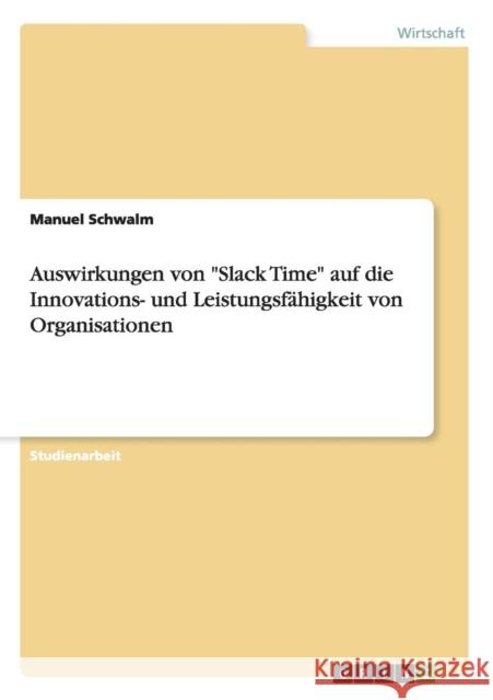 Auswirkungen von Slack Time auf die Innovations- und Leistungsfähigkeit von Organisationen Schwalm, Manuel 9783656977179 Grin Verlag Gmbh