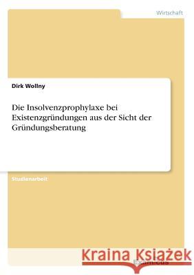 Die Insolvenzprophylaxe bei Existenzgründungen aus der Sicht der Gründungsberatung Wollny, Dirk 9783656980674 Grin Verlag