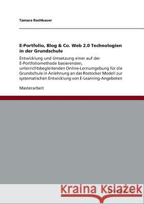E-Portfolio, Blog & Co. Web 2.0 Technologien in der Grundschule: Entwicklung und Umsetzung einer auf der E-Portfoliomethode basierenden, unterrichtsbe Rachbauer, Tamara 9783656982753 Grin Verlag