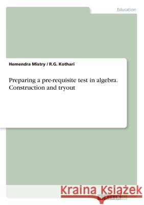 Preparing a pre-requisite test in algebra. Construction and tryout Hemendra Mistry R. G. Kothari 9783656985266