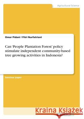 Can 'People Plantation Forest' policy stimulate independent community-based tree growing activities in Indonesia? Omar Pidani Fitri Nurfatriani 9783656989288 Grin Verlag
