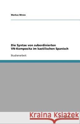 Die Syntax von subordinierten VN-Komposita im kastilischen Spanisch Markus Mross 9783656991250 Grin Verlag